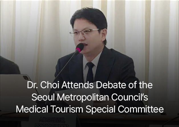 Dr. Choi Attends Debate of the Seoul Metropolitan Council’s Medical Tourism Special Committee